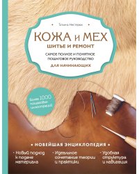 Кожа и мех. Шитье и ремонт. Самое полное и понятное пошаговое руководство для начинающих. Новейшая энциклопедия (новое оформление)