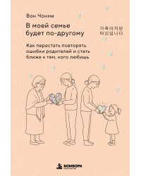 В моей семье будет по-другому. Как перестать повторять ошибки родителей и стать ближе к тем, кого любишь