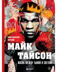 Майк Тайсон. Жизнь между тьмой и светом. Иллюстрированная биография