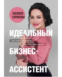 Идеальный бизнес-ассистент. Как найти и воспитать надежного помощника