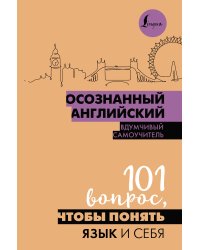 Осознанный английский. 101 вопрос, чтобы понять язык и себя