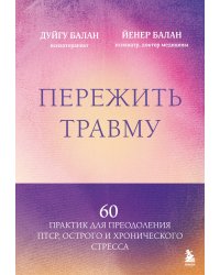 Пережить травму. 60 практик для преодоления ПТСР, острого и хронического стресса