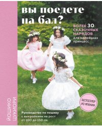 Вы поедете на бал? Более 30 сказочных нарядов для маленьких принцесс (+ 4 полноразмерные выкройки)