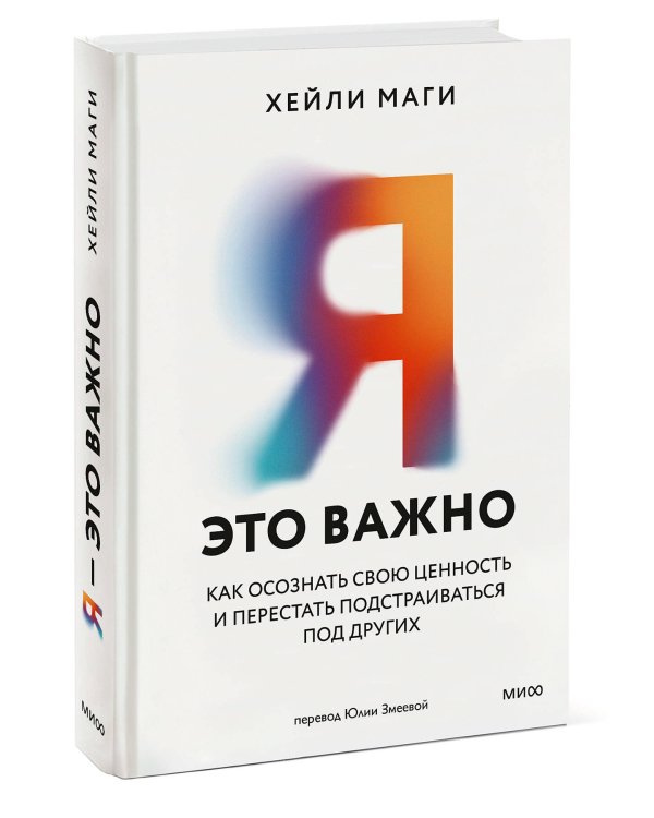 Я - это важно. Как осознать свою ценность и перестать подстраиваться под других