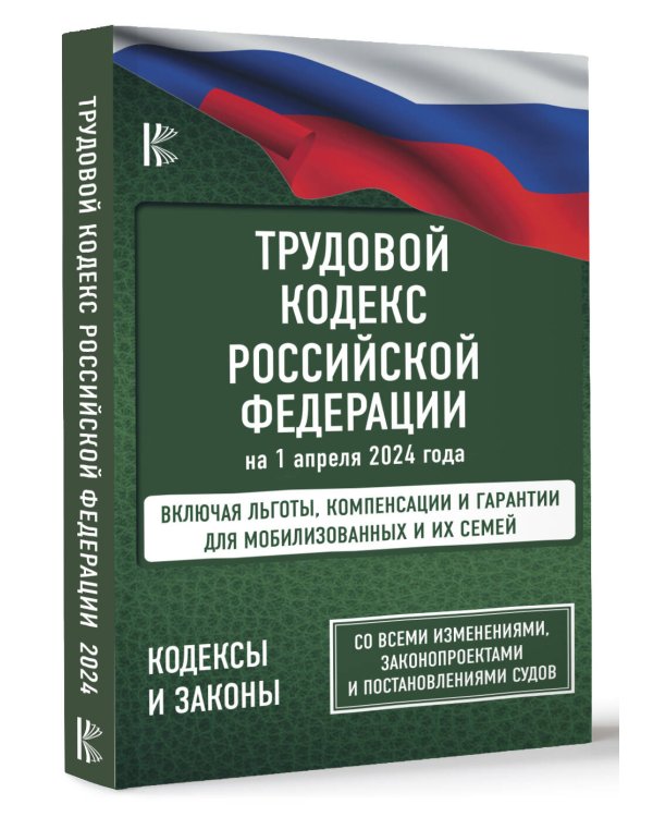 Трудовой кодекс Российской Федерации на 1 апреля 2024 года. Включая льготы, компенсации и гарантии для мобилизованных и их семей. Со всеми изменениями, законопроектами и постановлениями судов