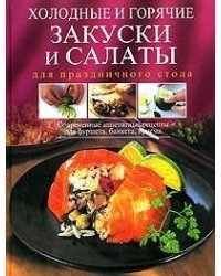 Холодные и горячие закуски и салаты для праздничного стола. Современные аппетитные рецепты для фуршета, банкета, приема