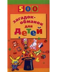 500 загадок-обманок для детей Изд. 2-е, перераб., доп.