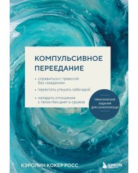 Компульсивное переедание. Практические задания для самопомощи. Справиться с тревогой без «заедания», перестать утешать себя едой, наладить отношения с телом без диет и срывов