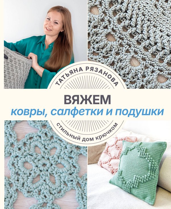 Обложка книги «Вяжем ковры, салфетки и подушки. Стильный дом крючком» — Рязанова Татьяна Владимировна, ISBN 9785171891312