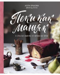 Пеки как маньяк. О страсти к выпечке: от печенья до торта!