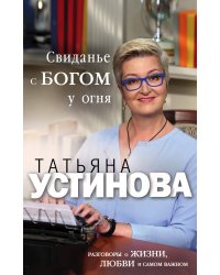 Свиданье с Богом у огня: Разговоры о жизни, любви и самом важном