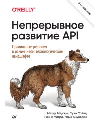Непрерывное развитие API. Правильные решения в изменчивом технологическом ландшафте, 2-е изд.