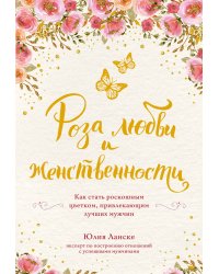 Роза любви и женственности. Как стать роскошным цветком, привлекающим лучших мужчин
