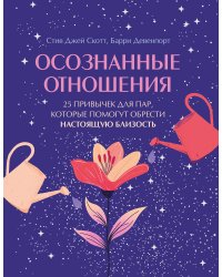 Осознанные отношения. 25 привычек для пар, которые помогут обрести настоящую близость (подарочная)