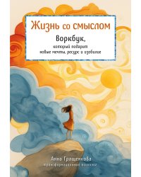 Жизнь со смыслом. Воркбук, который подарит новые мечты, ресурс и изобилие