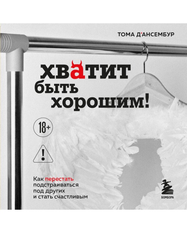 Хватит быть хорошим! Как перестать подстраиваться под других и стать счастливым