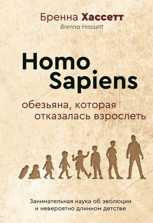 Хиты научпопа Homo Sapiens. Обезьяна, которая отказалась взрослеть. Занимательная наука об эволюции и невероятно длинном детстве