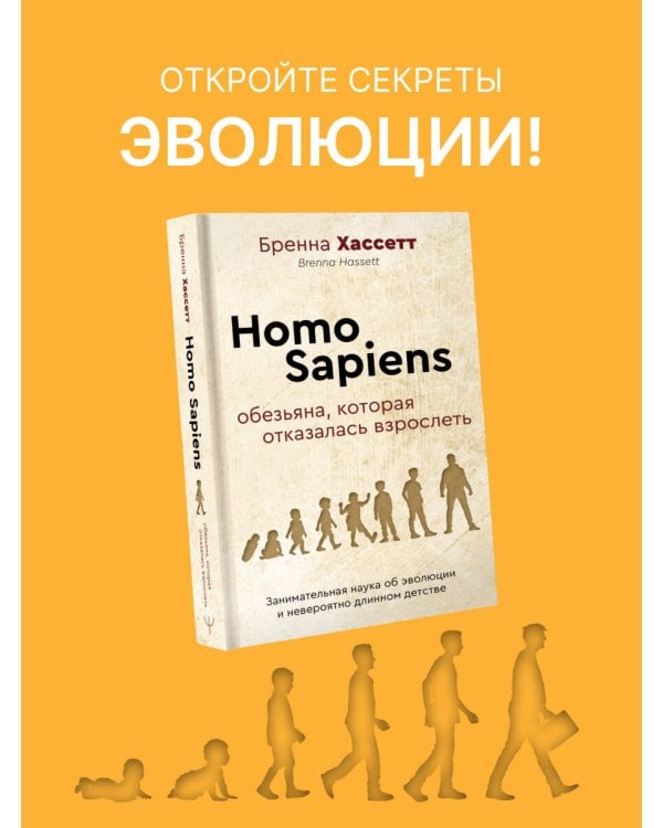 Homo Sapiens. Обезьяна, которая отказалась взрослеть. Занимательная наука об эволюции и невероятно длинном детстве