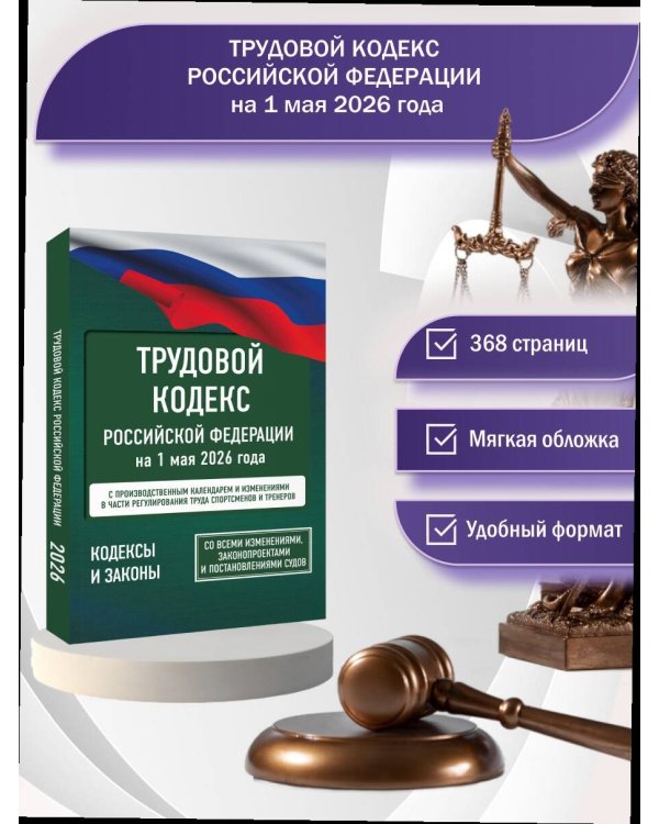 Трудовой кодекс Российской Федерации на 1 мая 2026 года. Со всеми изменениями, законопроектами и постановлениями судов