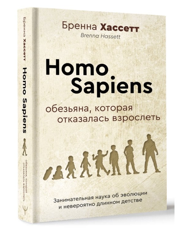 Homo Sapiens. Обезьяна, которая отказалась взрослеть. Занимательная наука об эволюции и невероятно длинном детстве