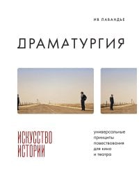 Драматургия: искусство истории. Универсальные принципы повествования для кино и театра