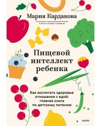 Пищевой интеллект ребенка. Как воспитать здоровые отношения с едой: главная книга по детскому питанию