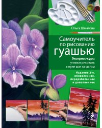 Самоучитель по рисованию гуашью: экспресс-курс: учимся рисовать с нуля шаг за шагом. 2-е изд., испр. и доп.