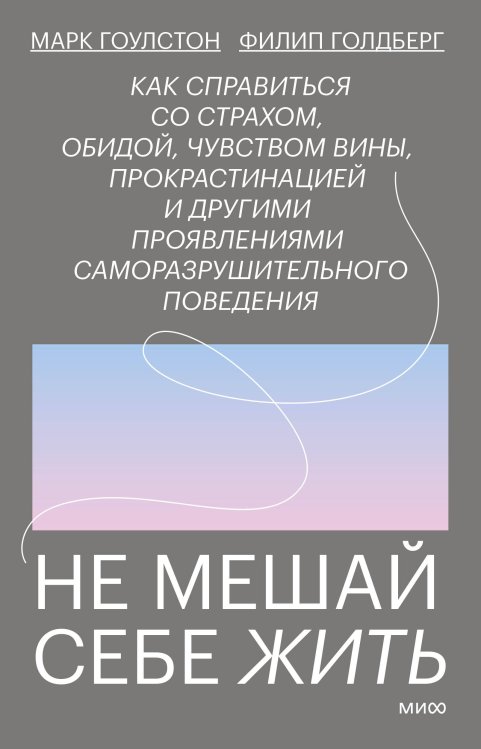Не мешай себе жить. Как справиться со страхом, обидой, чувством вины, прокрастинацией и другими ...
