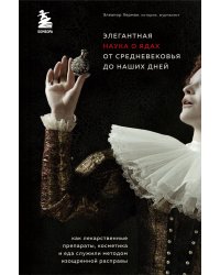 Элегантная наука о ядах от средневековья до наших дней. Как лекарственные препараты, косметика и еда служили методом изощренной расправы