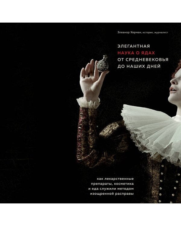Элегантная наука о ядах от средневековья до наших дней. Как лекарственные препараты, косметика и еда служили методом изощренной расправы