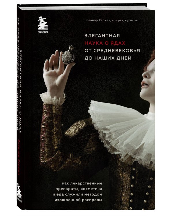 Элегантная наука о ядах от средневековья до наших дней. Как лекарственные препараты, косметика и еда служили методом изощренной расправы