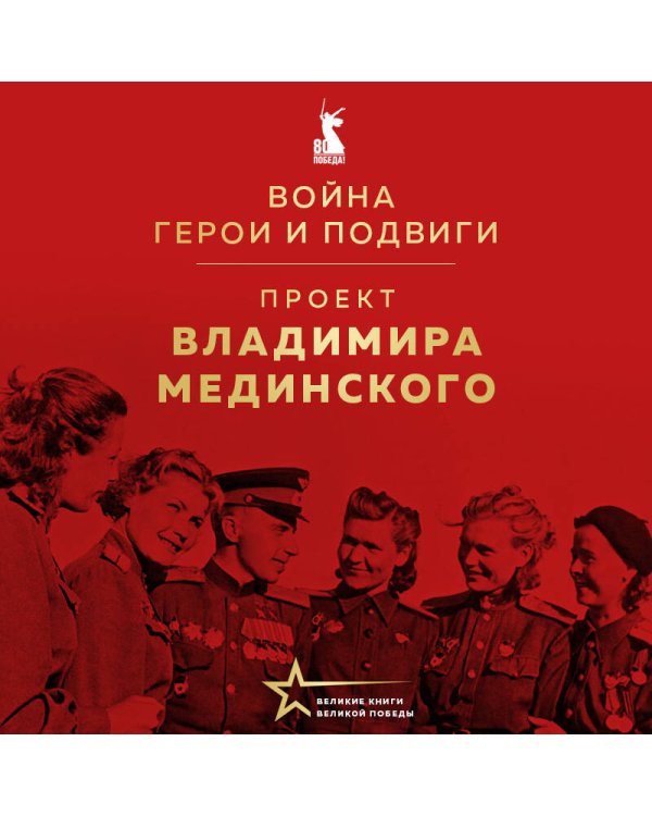 Проект Владимира Мединского. Война. Герои и подвиги