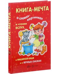 Книги, о которых мечтают все. Книга-мечта о словах-картинках и чтении вслух, о машиной каше и о вечных сказках (для детей 3-7 лет)