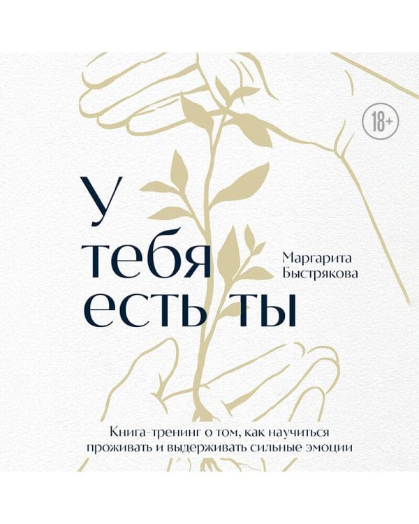 У тебя есть ты. Книга-тренинг о том, как научиться проживать и выдерживать сильные эмоции (2ое издание. Исправленное. Дополненное)