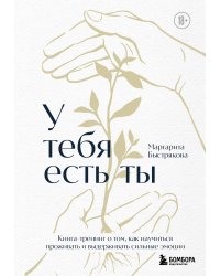 У тебя есть ты. Книга-тренинг о том, как научиться проживать и выдерживать сильные эмоции (2ое издание. Исправленное. Дополненное)