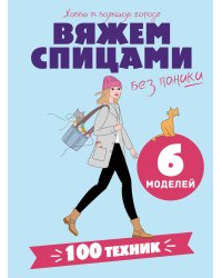 Вяжем спицами без паники. 100+ техник и 6 моделей