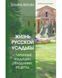 Жизнь русской усадьбы. Старинные традиции, праздники, рецепты