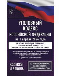 Уголовный кодекс Российской Федерации на 1 апреля 2024 года. Включая изменения, связанные с конфискацией имущества за преступления против безопасности РФ. Со всеми изменениями, законопроектами и постановлениями судов