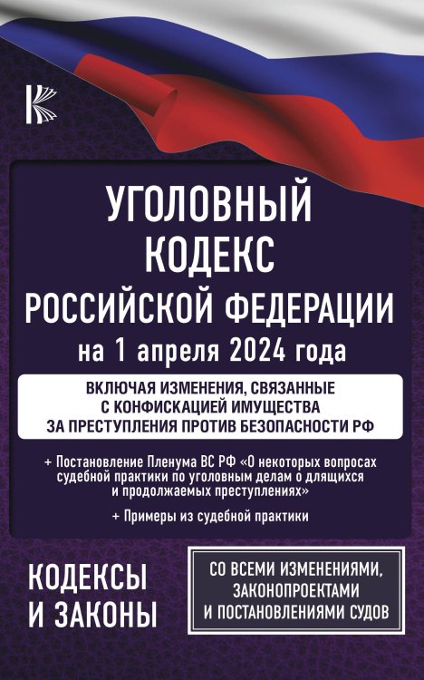 Уголовный кодекс Российской Федерации на 1 апреля 2024 года. Включая изменения, связанные с конфискацией имущества за преступления против безопасности РФ. Со всеми изменениями, законопроектами и постановлениями судов