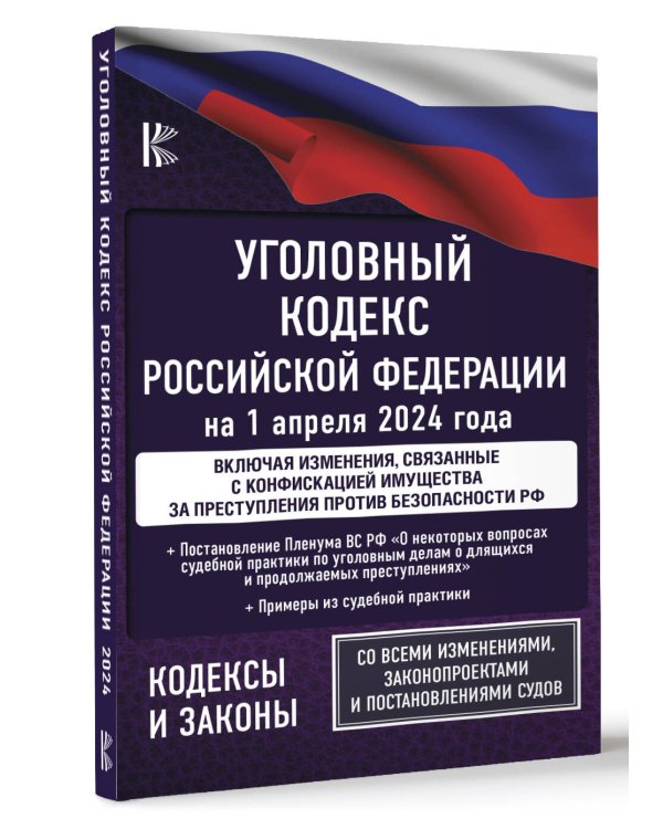 Уголовный кодекс Российской Федерации на 1 апреля 2024 года. Включая изменения, связанные с конфискацией имущества за преступления против безопасности РФ. Со всеми изменениями, законопроектами и постановлениями судов
