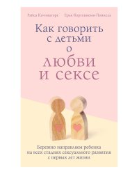 Как говорить с детьми о любви и сексе. Бережно направляем ребенка на всех стадиях сексуального развития с первых лет жизни