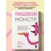 Пищевой монстр. Почему мы переедаем, набираем вес и как сформировать правильные отношения с едой