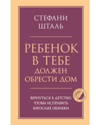 Ребенок в тебе должен обрести дом. Вернуться в детство, чтобы исправить взрослые ошибки
