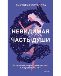 Невидимая часть души. Исцеление через знакомство с внутренним "я"