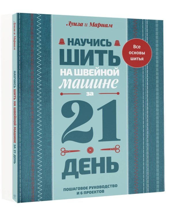 Научись шить на швейной машине за 21 день. Пошаговое руководство и 6 проектов