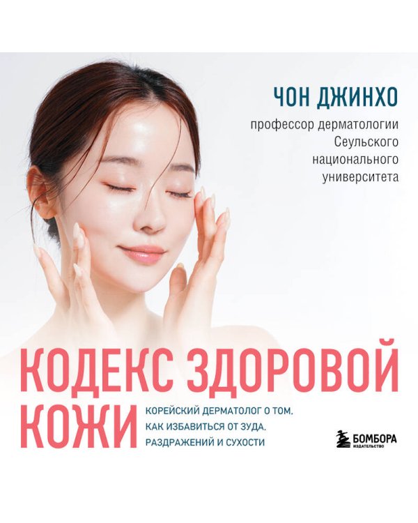 Кодекс здоровой кожи. Корейский дерматолог о том, как избавиться от зуда, раздражений и сухости