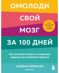 Омолоди свой мозг за 100 дней. Как улучшить память и сохранить здоровье до глубокой старости