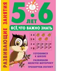 Развивающие занятия. Всё, что важно знать. 5-6 лет