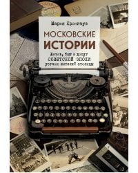 Московские истории. Жизнь, быт и досуг советской эпохи устами жителей столицы