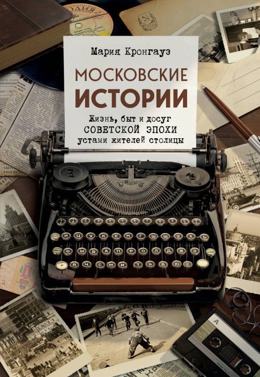 Путешествия по культурам мира Московские истории. Жизнь, быт и досуг советской эпохи устами жителей столицы
